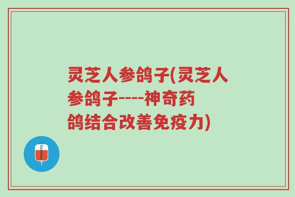 灵芝人参鸽子(灵芝人参鸽子----神奇药鸽结合改善免疫力)-第1张图片-超越