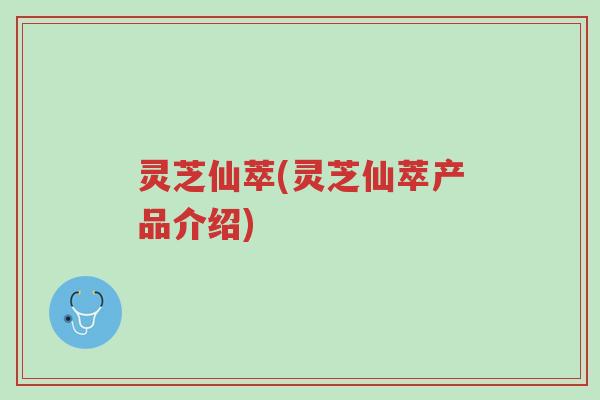 灵芝仙萃(灵芝仙萃产品介绍)-第1张图片-超越 灵芝仙萃(灵芝仙萃产品介绍)-第1张图片-超越
