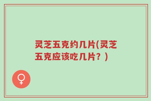 灵芝五克约几片(灵芝五克应该吃几片?)-第1张图片-超越 灵芝五克约几片(灵芝五克应该吃几片?)-第1张图片-超越