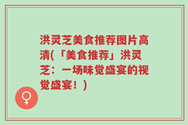 洪灵芝美食推荐图片高清(「美食推荐」洪灵芝:一场味觉盛宴的视觉盛宴!)-第1张图片-超越 洪灵芝美食推荐图片高清(「美食推荐」洪灵芝:一场味觉盛宴的视觉盛宴!)-第1张图片-超越