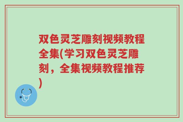 双色灵芝雕刻视频教程全集(学习双色灵芝雕刻,全集视频教程推荐)-第1张图片-超越 双色灵芝雕刻视频教程全集(学习双色灵芝雕刻,全集视频教程推荐)-第1张图片-超越