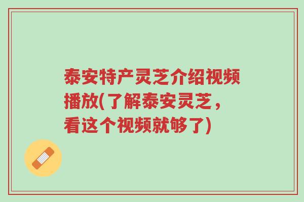 泰安特产灵芝介绍视频播放(了解泰安灵芝，看这个视频就够了)-第1张图片-超越