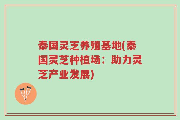 泰国灵芝养殖基地(泰国灵芝种植场:助力灵芝产业发展)-第1张图片-超越 泰国灵芝养殖基地(泰国灵芝种植场:助力灵芝产业发展)-第1张图片-超越
