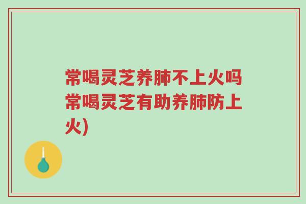 常喝灵芝养肺不上火吗常喝灵芝有助养肺防上火)-第1张图片-超越 常喝灵芝养肺不上火吗常喝灵芝有助养肺防上火)-第1张图片-超越