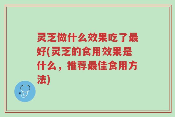 灵芝做什么效果吃了最好(灵芝的食用效果是什么,推荐最佳食用方法)-第1张图片-超越 灵芝做什么效果吃了最好(灵芝的食用效果是什么,推荐最佳食用方法)-第1张图片-超越
