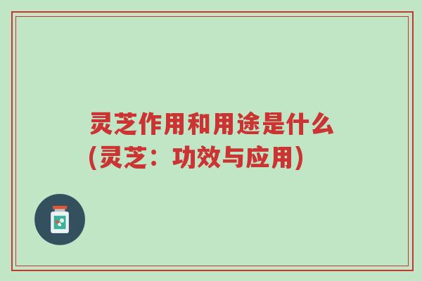 灵芝作用和用途是什么(灵芝:功效与应用)-第1张图片-超越 灵芝作用和用途是什么(灵芝:功效与应用)-第1张图片-超越