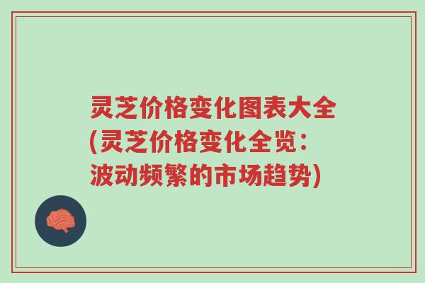 灵芝价格变化图表大全(灵芝价格变化全览：波动频繁的市场趋势)-第1张图片-超越