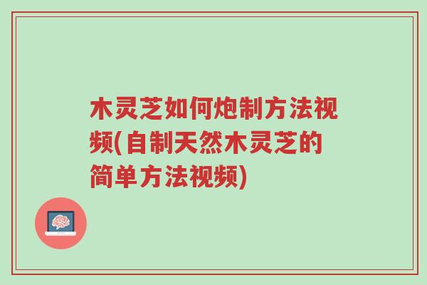 木灵芝如何炮制方法视频(自制天然木灵芝的简单方法视频)-第1张图片-超越 木灵芝如何炮制方法视频(自制天然木灵芝的简单方法视频)-第1张图片-超越