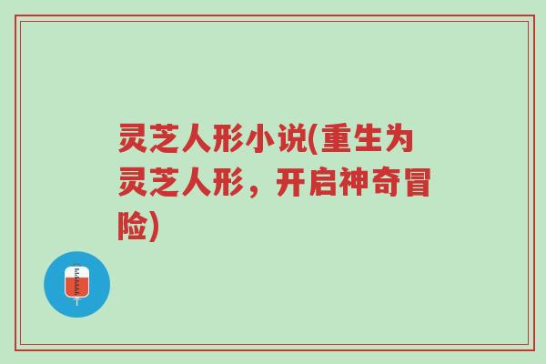 灵芝人形小说(重生为灵芝人形，开启神奇冒险)-第1张图片-超越