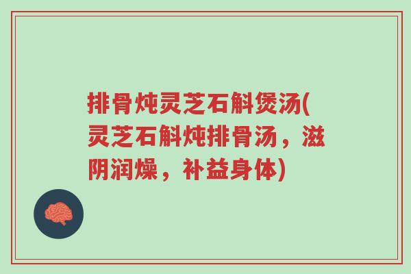 排骨炖灵芝石斛煲汤(灵芝石斛炖排骨汤,滋阴润燥,补益身体)-第1张图片-超越 排骨炖灵芝石斛煲汤(灵芝石斛炖排骨汤,滋阴润燥,补益身体)-第1张图片-超越
