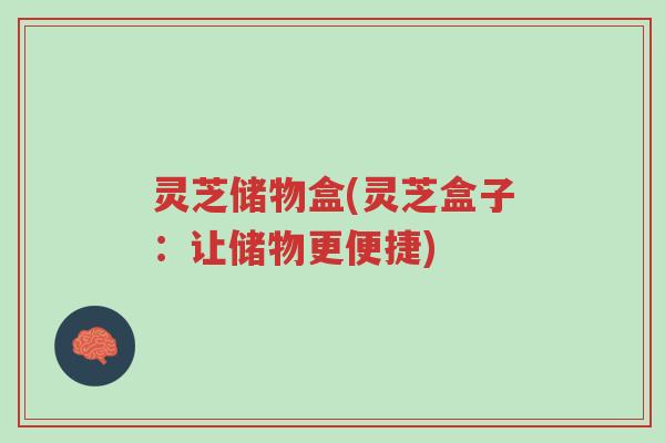 灵芝储物盒(灵芝盒子：让储物更便捷)-第1张图片-超越