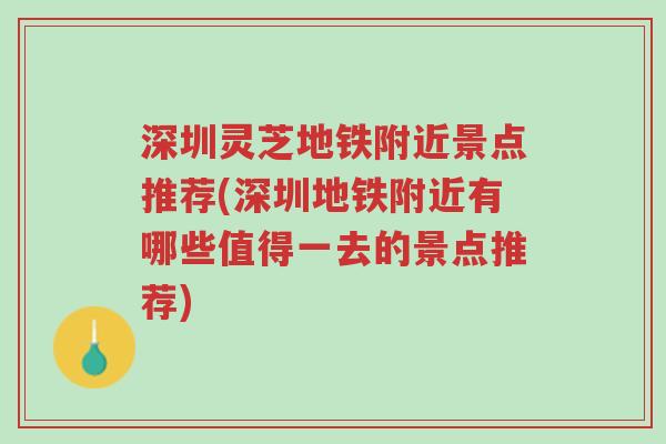 深圳灵芝地铁附近景点推荐(深圳地铁附近有哪些值得一去的景点推荐)-第1张图片-超越