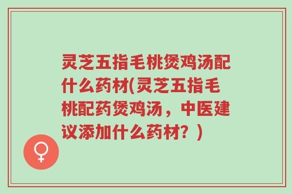 灵芝五指毛桃煲鸡汤配什么药材(灵芝五指毛桃配药煲鸡汤,中医建议添加什么药材?)-第1张图片-超越 灵芝五指毛桃煲鸡汤配什么药材(灵芝五指毛桃配药煲鸡汤,中医建议添加什么药材?)-第1张图片-超越