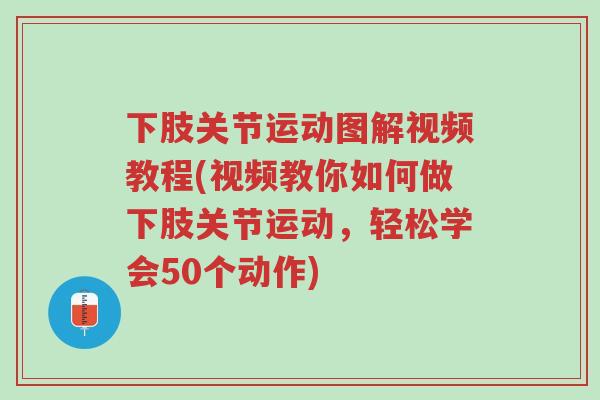 下肢关节运动图解视频教程(视频教你如何做下肢关节运动,轻松学会50个动作)-第1张图片-超越 下肢关节运动图解视频教程(视频教你如何做下肢关节运动,轻松学会50个动作)-第1张图片-超越