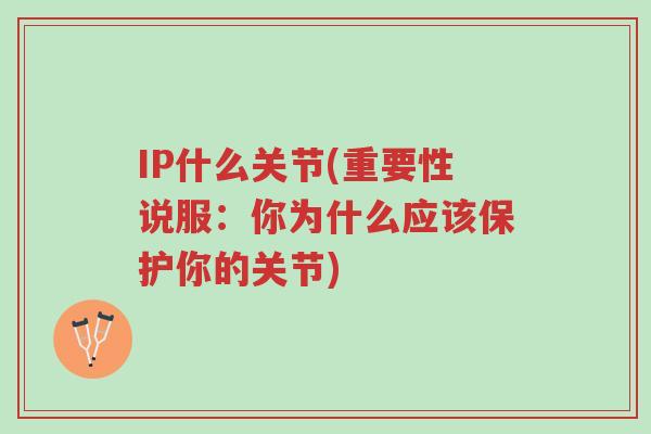 IP什么关节(重要性说服:你为什么应该保护你的关节)-第1张图片-超越 IP什么关节(重要性说服:你为什么应该保护你的关节)-第1张图片-超越