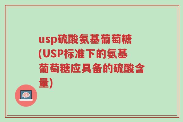 usp硫酸氨基葡萄糖(USP标准下的氨基葡萄糖应具备的硫酸含量)-第1张图片-超越 usp硫酸氨基葡萄糖(USP标准下的氨基葡萄糖应具备的硫酸含量)-第1张图片-超越