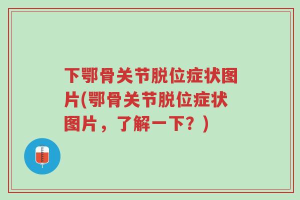 下鄂骨关节脱位症状图片(鄂骨关节脱位症状图片，了解一下？)-第1张图片-超越