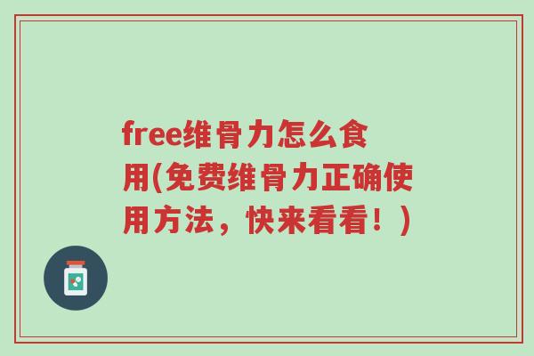 free维骨力怎么食用(免费维骨力正确使用方法,快来看看!)-第1张图片-超越 free维骨力怎么食用(免费维骨力正确使用方法,快来看看!)-第1张图片-超越