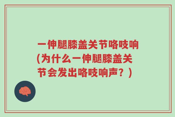 一伸腿膝盖关节咯吱响(为什么一伸腿膝盖关节会发出咯吱响声?)-第1张图片-超越 一伸腿膝盖关节咯吱响(为什么一伸腿膝盖关节会发出咯吱响声?)-第1张图片-超越