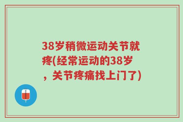 38岁稍微运动关节就疼(经常运动的38岁，关节疼痛找上门了)-第1张图片-超越