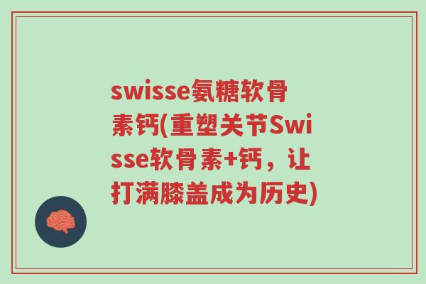 swisse氨糖软骨素钙(重塑关节Swisse软骨素+钙,让打满膝盖成为历史)-第1张图片-超越 swisse氨糖软骨素钙(重塑关节Swisse软骨素+钙,让打满膝盖成为历史)-第1张图片-超越