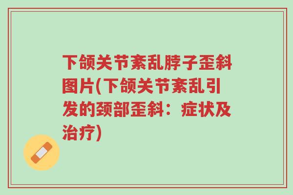 下颌关节紊乱脖子歪斜图片(下颌关节紊乱引发的颈部歪斜:症状及治疗)-第1张图片-超越 下颌关节紊乱脖子歪斜图片(下颌关节紊乱引发的颈部歪斜:症状及治疗)-第1张图片-超越