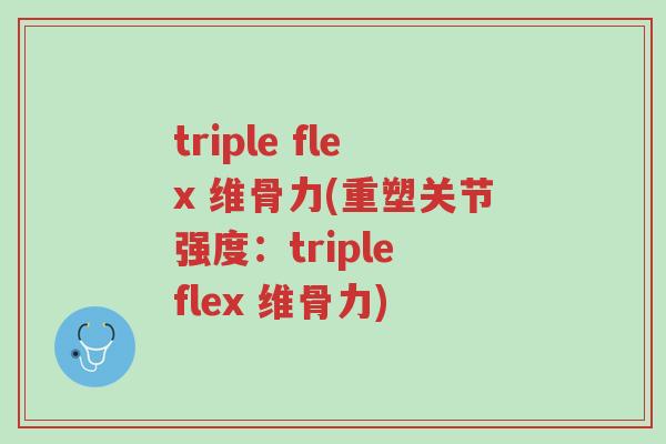 triple flex 维骨力(重塑关节强度：triple flex 维骨力)-第1张图片-超越