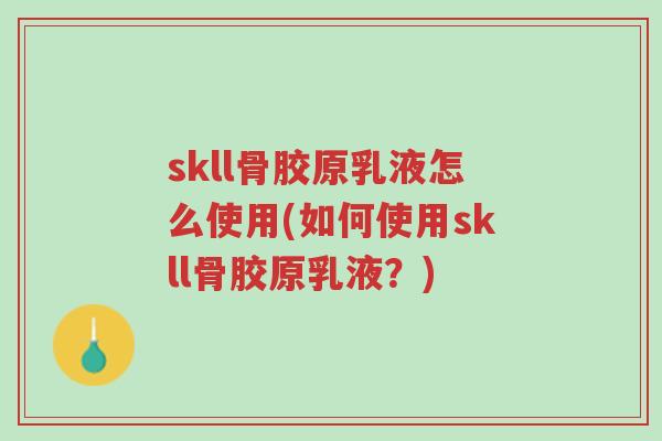 skll骨胶原乳液怎么使用(如何使用skll骨胶原乳液?)-第1张图片-超越 skll骨胶原乳液怎么使用(如何使用skll骨胶原乳液?)-第1张图片-超越