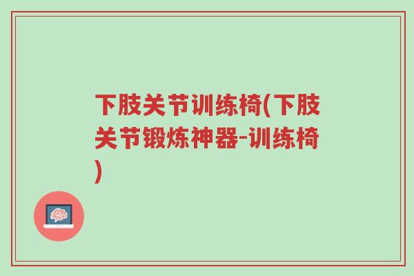 下肢关节训练椅(下肢关节锻炼神器-训练椅)-第1张图片-超越 下肢关节训练椅(下肢关节锻炼神器-训练椅)-第1张图片-超越
