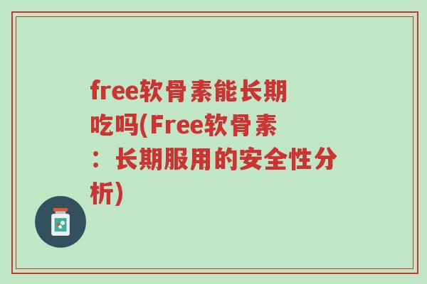 free软骨素能长期吃吗(Free软骨素:长期服用的安全性分析)-第1张图片-超越 free软骨素能长期吃吗(Free软骨素:长期服用的安全性分析)-第1张图片-超越