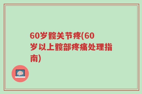 60岁髋关节疼(60岁以上髋部疼痛处理指南)-第1张图片-超越 60岁髋关节疼(60岁以上髋部疼痛处理指南)-第1张图片-超越