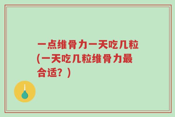 一点维骨力一天吃几粒(一天吃几粒维骨力最合适?)-第1张图片-超越 一点维骨力一天吃几粒(一天吃几粒维骨力最合适?)-第1张图片-超越