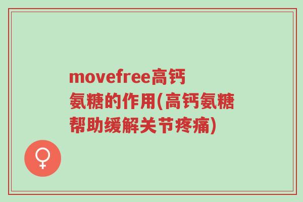 movefree高钙氨糖的作用(高钙氨糖帮助缓解关节疼痛)-第1张图片-超越 movefree高钙氨糖的作用(高钙氨糖帮助缓解关节疼痛)-第1张图片-超越