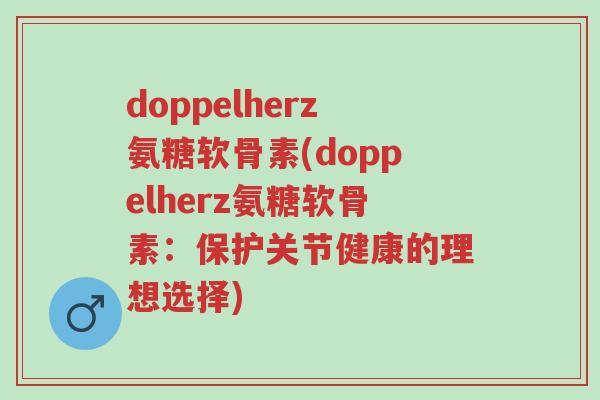 doppelherz氨糖软骨素(doppelherz氨糖软骨素：保护关节健康的理想选择)-第1张图片-超越