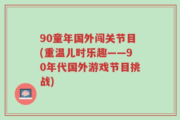 90童年国外闯关节目(重温儿时乐趣——90年代国外游戏节目挑战)-第1张图片-超越 90童年国外闯关节目(重温儿时乐趣——90年代国外游戏节目挑战)-第1张图片-超越