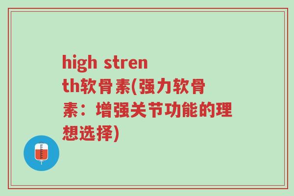 high strenth软骨素(强力软骨素:增强关节功能的理想选择)-第1张图片-超越 high strenth软骨素(强力软骨素:增强关节功能的理想选择)-第1张图片-超越