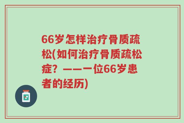 66岁怎样治疗骨质疏松(如何治疗骨质疏松症?——一位66岁患者的经历)-第1张图片-超越 66岁怎样治疗骨质疏松(如何治疗骨质疏松症?——一位66岁患者的经历)-第1张图片-超越