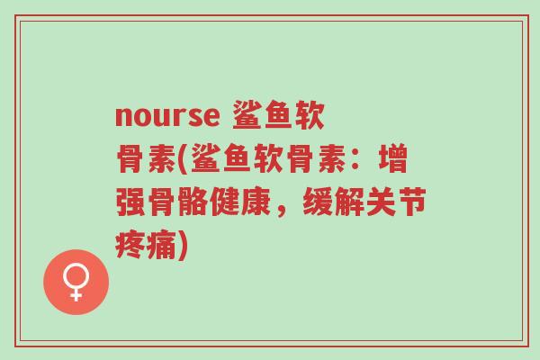 nourse 鲨鱼软骨素(鲨鱼软骨素:增强骨骼健康,缓解关节疼痛)-第1张图片-超越 nourse 鲨鱼软骨素(鲨鱼软骨素:增强骨骼健康,缓解关节疼痛)-第1张图片-超越