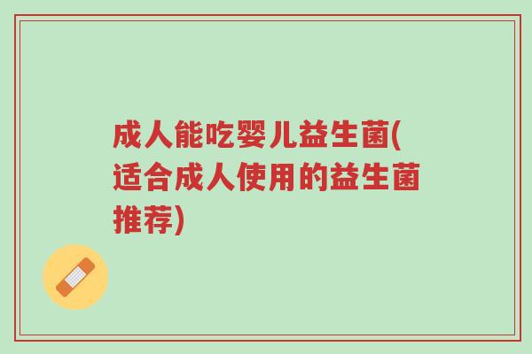 成人能吃婴儿益生菌(适合成人使用的益生菌推荐)-第1张图片-超越 成人能吃婴儿益生菌(适合成人使用的益生菌推荐)-第1张图片-超越