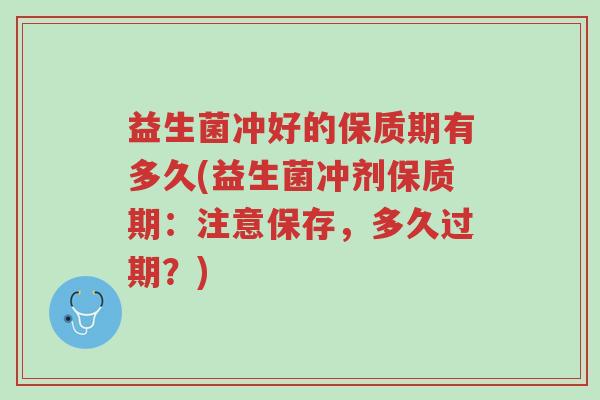 益生菌冲好的保质期有多久(益生菌冲剂保质期:注意保存,多久过期?)-第1张图片-超越 益生菌冲好的保质期有多久(益生菌冲剂保质期:注意保存,多久过期?)-第1张图片-超越
