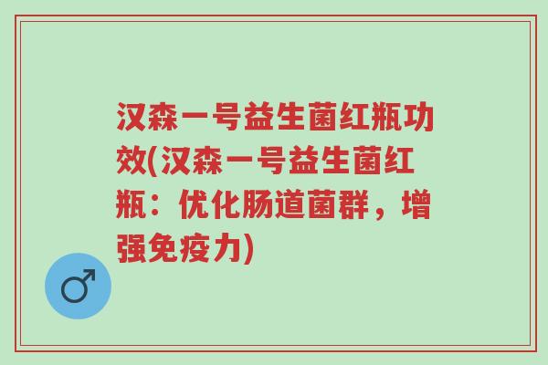 汉森一号益生菌红瓶功效(汉森一号益生菌红瓶：优化肠道菌群，增强免疫力)-第1张图片-超越