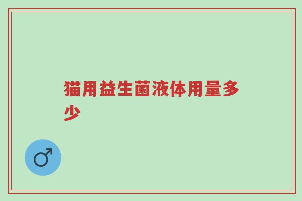 猫用益生菌液体用量多少-第1张图片-超越 猫用益生菌液体用量多少-第1张图片-超越