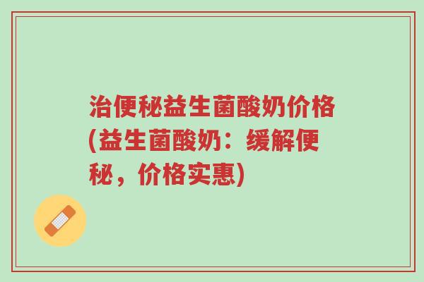 治便秘益生菌酸奶价格(益生菌酸奶：缓解便秘，价格实惠)-第1张图片-超越