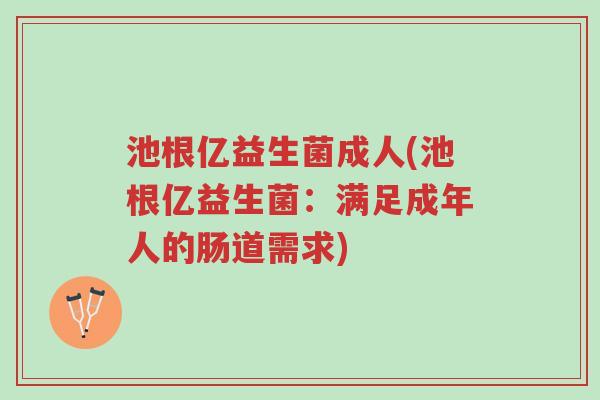池根亿益生菌成人(池根亿益生菌:满足成年人的肠道需求)-第1张图片-超越 池根亿益生菌成人(池根亿益生菌:满足成年人的肠道需求)-第1张图片-超越