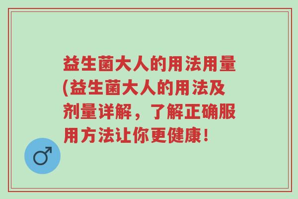 益生菌大人的用法用量(益生菌大人的用法及剂量详解,了解正确服用方法让你更健康!-第1张图片-超越 益生菌大人的用法用量(益生菌大人的用法及剂量详解,了解正确服用方法让你更健康!-第1张图片-超越