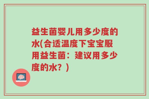 益生菌婴儿用多少度的水(合适温度下宝宝服用益生菌:建议用多少度的水?)-第1张图片-超越 益生菌婴儿用多少度的水(合适温度下宝宝服用益生菌:建议用多少度的水?)-第1张图片-超越