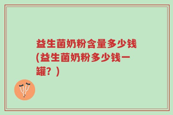 益生菌奶粉含量多少钱(益生菌奶粉多少钱一罐？)-第1张图片-超越