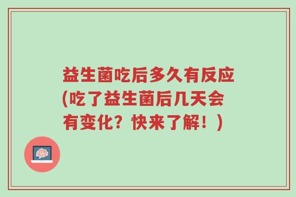 益生菌吃后多久有反应(吃了益生菌后几天会有变化?快来了解!)-第1张图片-超越 益生菌吃后多久有反应(吃了益生菌后几天会有变化?快来了解!)-第1张图片-超越