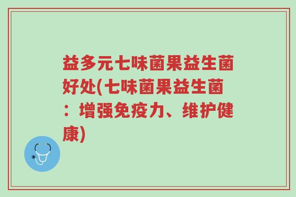 益多元七味菌果益生菌好处(七味菌果益生菌:增强免疫力、维护健康)-第1张图片-超越 益多元七味菌果益生菌好处(七味菌果益生菌:增强免疫力、维护健康)-第1张图片-超越
