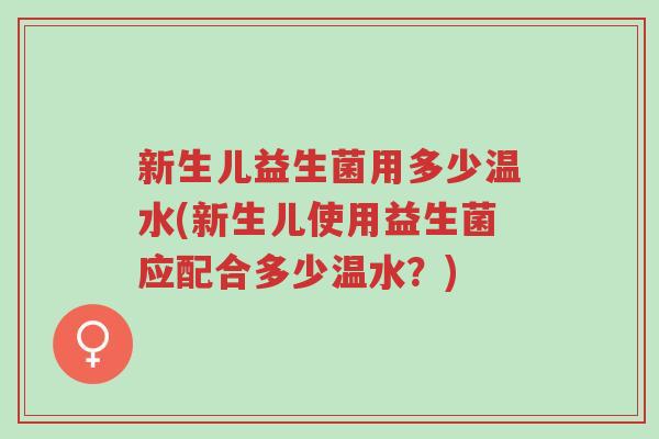 新生儿益生菌用多少温水(新生儿使用益生菌应配合多少温水?)-第1张图片-超越 新生儿益生菌用多少温水(新生儿使用益生菌应配合多少温水?)-第1张图片-超越
